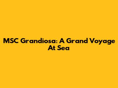 MSC Grandiosa: A Grand Voyage At Sea