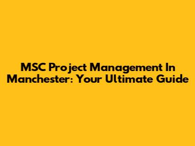 MSC Project Management In Manchester: Your Ultimate Guide