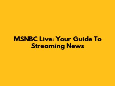 MSNBC Live: Your Guide To Streaming News