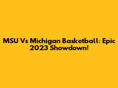 MSU Vs Michigan Basketball: Epic 2023 Showdown!
