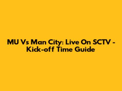 MU Vs Man City: Live On SCTV - Kick-off Time Guide