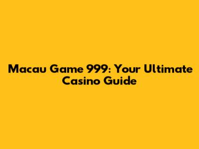 Macau Game 999: Your Ultimate Casino Guide
