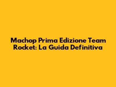 Machop Prima Edizione Team Rocket: La Guida Definitiva