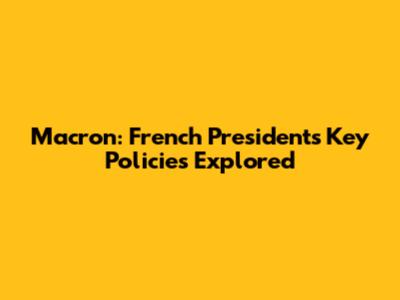 Macron: French President's Key Policies Explored