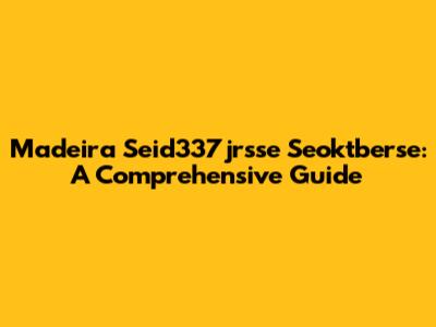 Madeira Seid337jrsse Seoktberse: A Comprehensive Guide