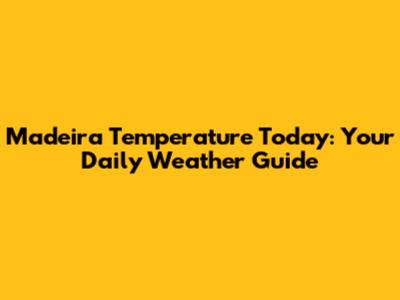 Madeira Temperature Today: Your Daily Weather Guide