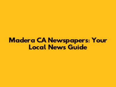 Madera CA Newspapers: Your Local News Guide