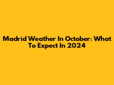 Madrid Weather In October: What To Expect In 2024