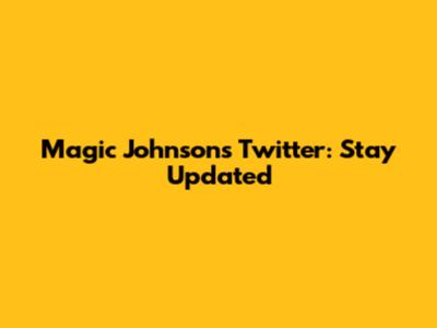 Magic Johnson's Twitter: Stay Updated