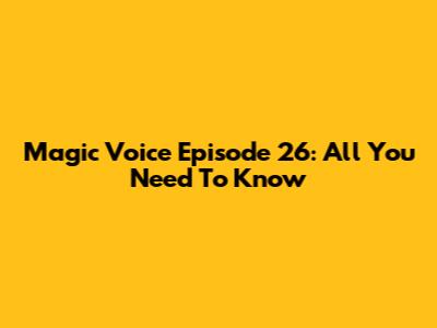 Magic Voice Episode 26: All You Need To Know