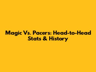 Magic Vs. Pacers: Head-to-Head Stats & History