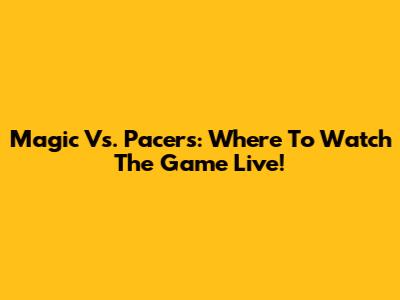 Magic Vs. Pacers: Where To Watch The Game Live!