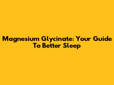 Magnesium Glycinate: Your Guide To Better Sleep