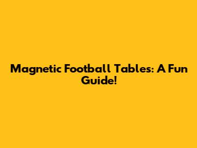 Magnetic Football Tables: A Fun Guide!