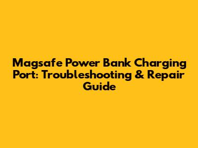 Magsafe Power Bank Charging Port: Troubleshooting & Repair Guide