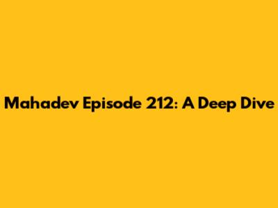 Mahadev Episode 212: A Deep Dive