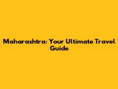 Maharashtra: Your Ultimate Travel Guide