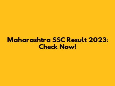 Maharashtra SSC Result 2023: Check Now!