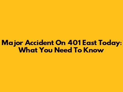 Major Accident On 401 East Today: What You Need To Know