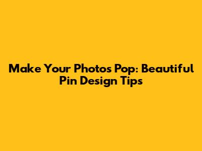 Make Your Photos Pop: Beautiful Pin Design Tips