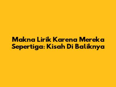Makna Lirik 'Karena Mereka Sepertiga': Kisah Di Baliknya
