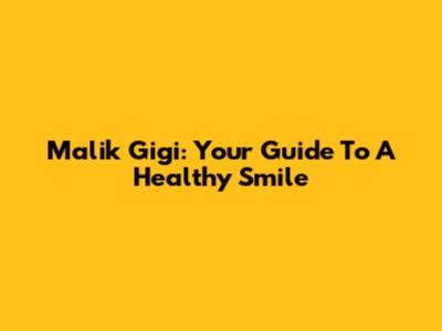 Malik Gigi: Your Guide To A Healthy Smile