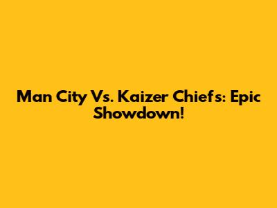 Man City Vs. Kaizer Chiefs: Epic Showdown!