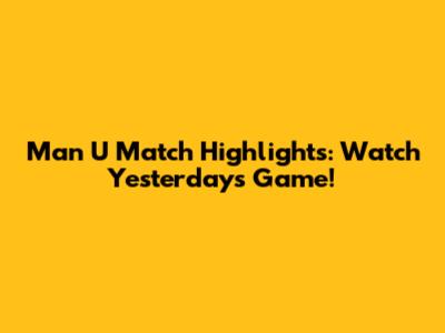Man U Match Highlights: Watch Yesterday's Game!