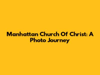 Manhattan Church Of Christ: A Photo Journey