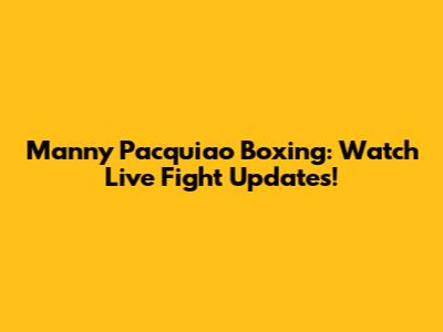 Manny Pacquiao Boxing: Watch Live Fight Updates!