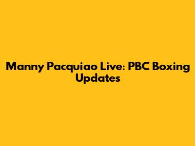 Manny Pacquiao Live: PBC Boxing Updates
