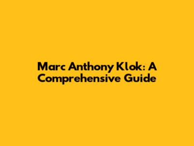 Marc Anthony Klok: A Comprehensive Guide