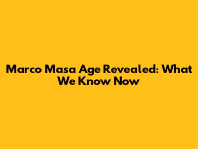 Marco Masa Age Revealed: What We Know Now