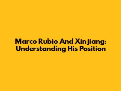 Marco Rubio And Xinjiang: Understanding His Position