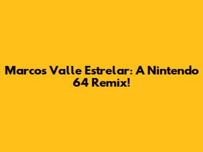 Marcos Valle Estrelar: A Nintendo 64 Remix!