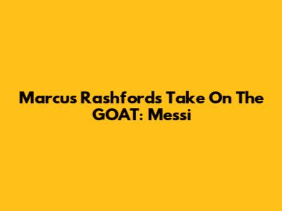 Marcus Rashford's Take On The GOAT: Messi