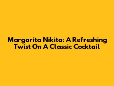 Margarita Nikita: A Refreshing Twist On A Classic Cocktail