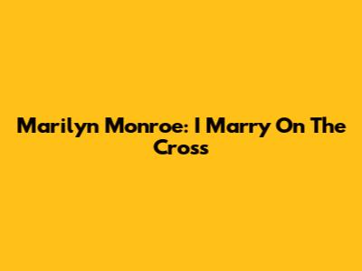 Marilyn Monroe: I Marry On The Cross