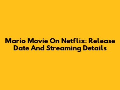 Mario Movie On Netflix: Release Date And Streaming Details
