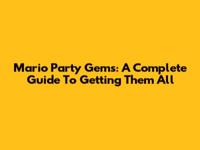 Mario Party Gems: A Complete Guide To Getting Them All