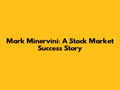 Mark Minervini: A Stock Market Success Story