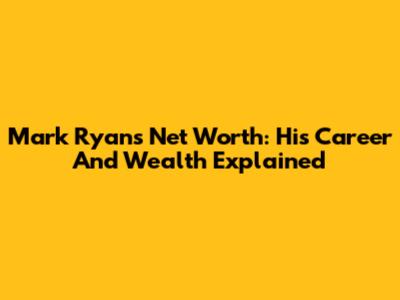 Mark Ryan's Net Worth: His Career And Wealth Explained