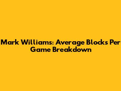 Mark Williams: Average Blocks Per Game Breakdown