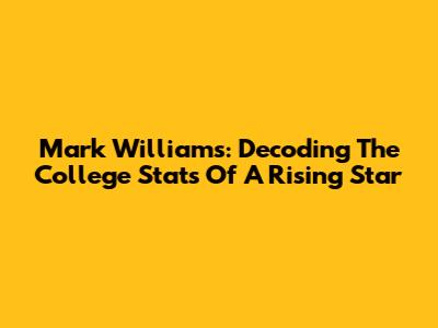 Mark Williams: Decoding The College Stats Of A Rising Star