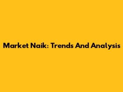 Market Naik: Trends And Analysis