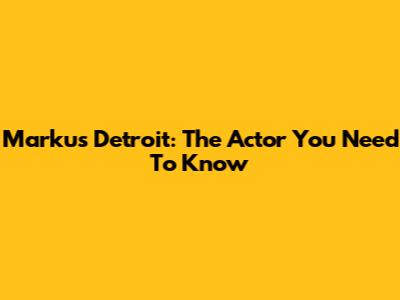 Markus Detroit: The Actor You Need To Know