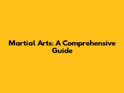 Martial Arts: A Comprehensive Guide