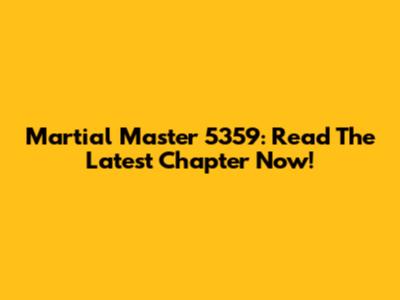 Martial Master 5359: Read The Latest Chapter Now!