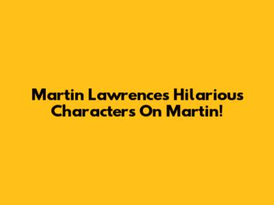 Martin Lawrence's Hilarious Characters On Martin!