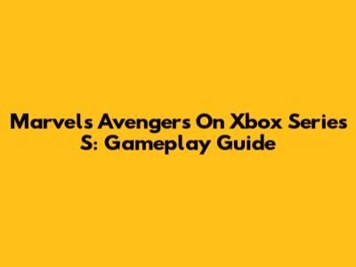 Marvel's Avengers On Xbox Series S: Gameplay Guide